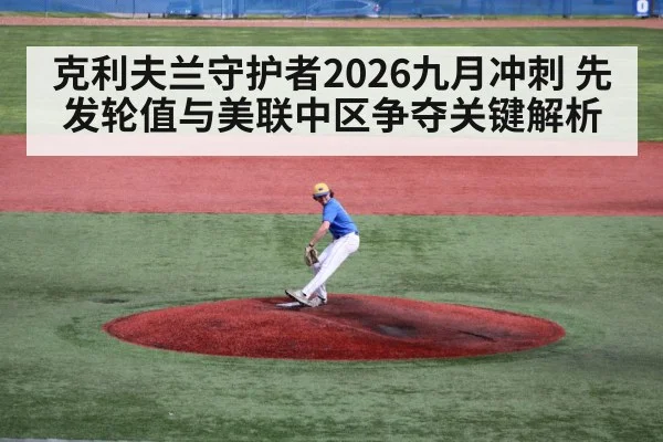 克利夫兰守护者2026九月冲刺 先发轮值与美联中区争夺关键解析