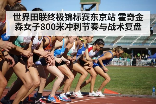 世界田联终极锦标赛东京站 霍奇金森女子800米冲刺节奏与战术复盘