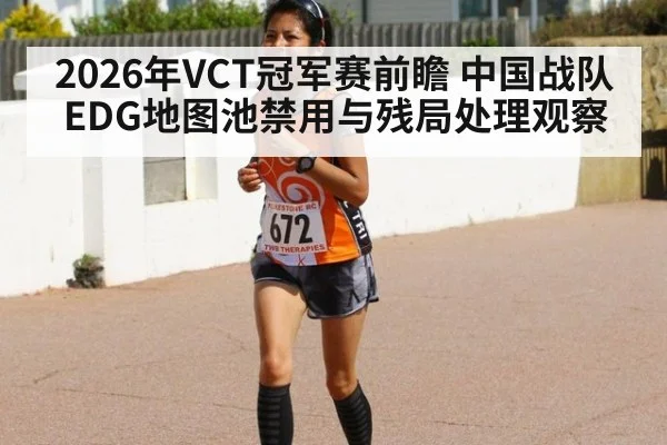 2026年VCT冠军赛前瞻 中国战队EDG地图池禁用与残局处理观察