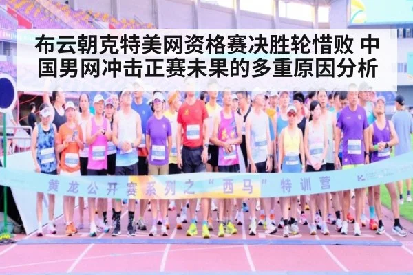 布云朝克特美网资格赛决胜轮惜败 中国男网冲击正赛未果的多重原因分析