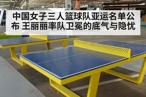 中国女子三人篮球队亚运名单公布 王丽丽率队卫冕的底气与隐忧
