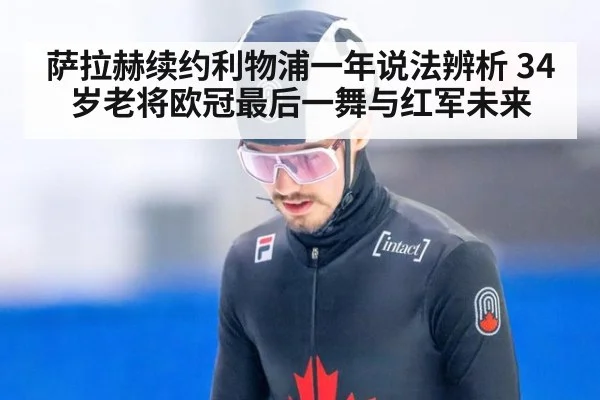 萨拉赫续约利物浦一年说法辨析 34岁老将欧冠最后一舞与红军未来