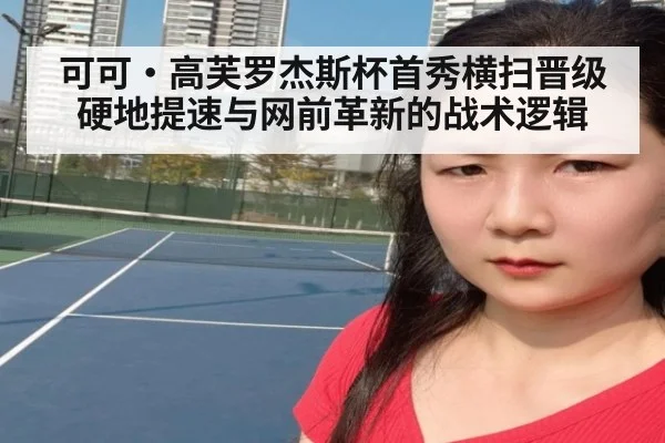 可可·高芙罗杰斯杯首秀横扫晋级 硬地提速与网前革新的战术逻辑