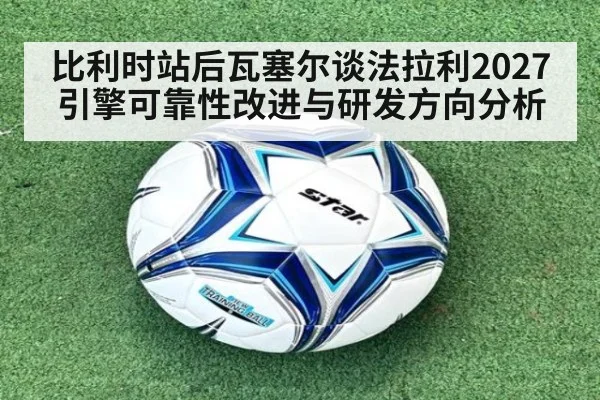 比利时站后瓦塞尔谈法拉利2027引擎可靠性改进与研发方向分析